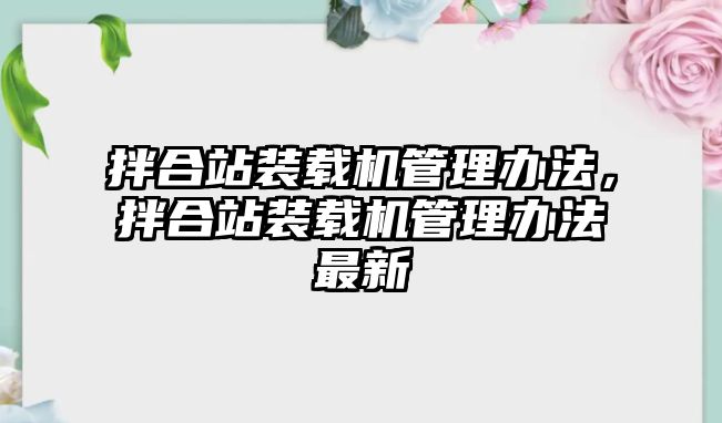 拌合站裝載機管理辦法，拌合站裝載機管理辦法最新