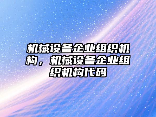 機(jī)械設(shè)備企業(yè)組織機(jī)構(gòu)，機(jī)械設(shè)備企業(yè)組織機(jī)構(gòu)代碼