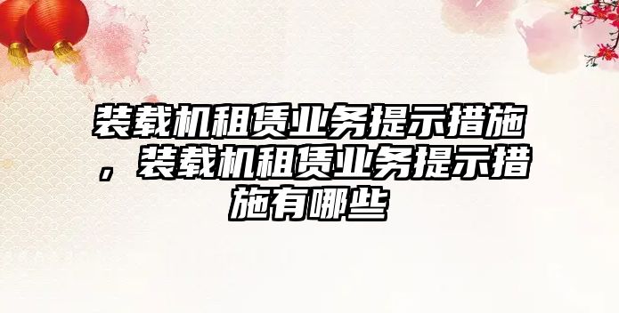 裝載機租賃業(yè)務(wù)提示措施，裝載機租賃業(yè)務(wù)提示措施有哪些