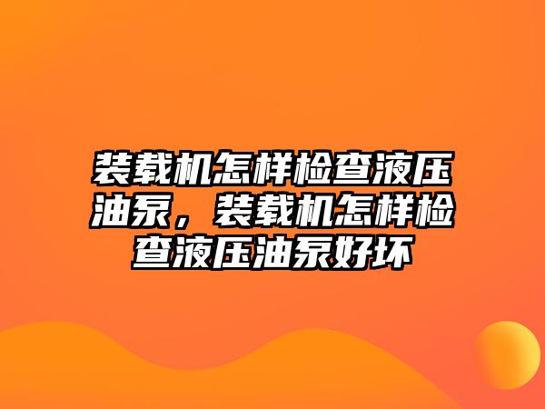 裝載機怎樣檢查液壓油泵，裝載機怎樣檢查液壓油泵好壞