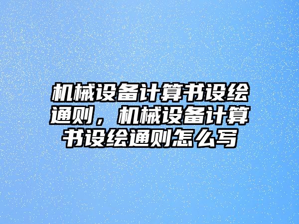 機(jī)械設(shè)備計(jì)算書設(shè)繪通則，機(jī)械設(shè)備計(jì)算書設(shè)繪通則怎么寫