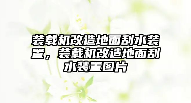 裝載機改造地面刮水裝置，裝載機改造地面刮水裝置圖片