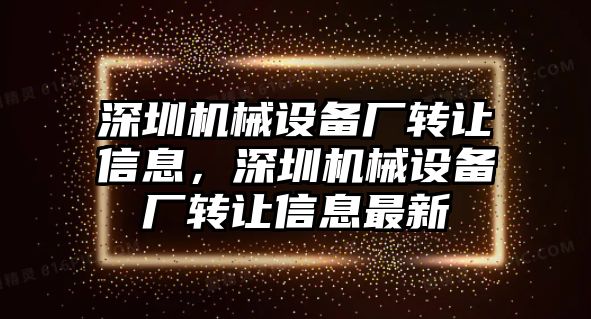 深圳機械設(shè)備廠轉(zhuǎn)讓信息，深圳機械設(shè)備廠轉(zhuǎn)讓信息最新