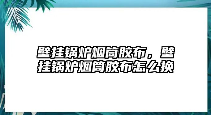 壁掛鍋爐煙筒膠布，壁掛鍋爐煙筒膠布怎么換