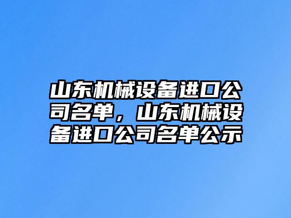 山東機械設備進口公司名單，山東機械設備進口公司名單公示