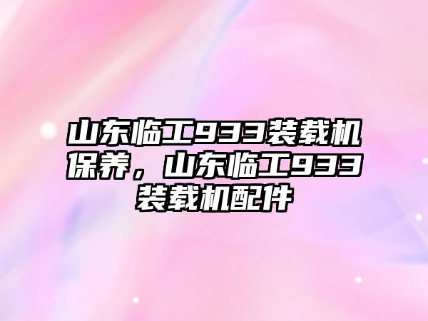 山東臨工933裝載機(jī)保養(yǎng)，山東臨工933裝載機(jī)配件