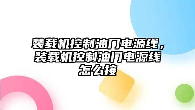 裝載機控制油門電源線，裝載機控制油門電源線怎么接