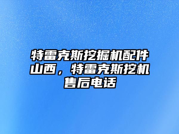 特雷克斯挖掘機配件山西，特雷克斯挖機售后電話