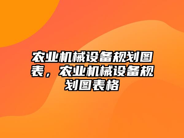 農(nóng)業(yè)機械設(shè)備規(guī)劃圖表，農(nóng)業(yè)機械設(shè)備規(guī)劃圖表格