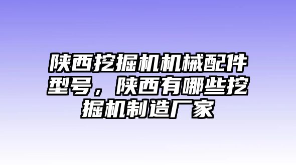 陜西挖掘機(jī)機(jī)械配件型號(hào)，陜西有哪些挖掘機(jī)制造廠家