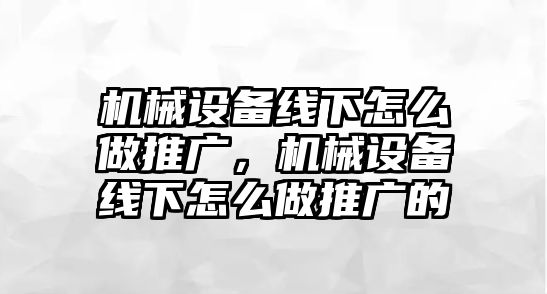 機(jī)械設(shè)備線下怎么做推廣，機(jī)械設(shè)備線下怎么做推廣的