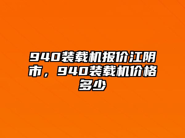 940裝載機報價江陰市，940裝載機價格多少