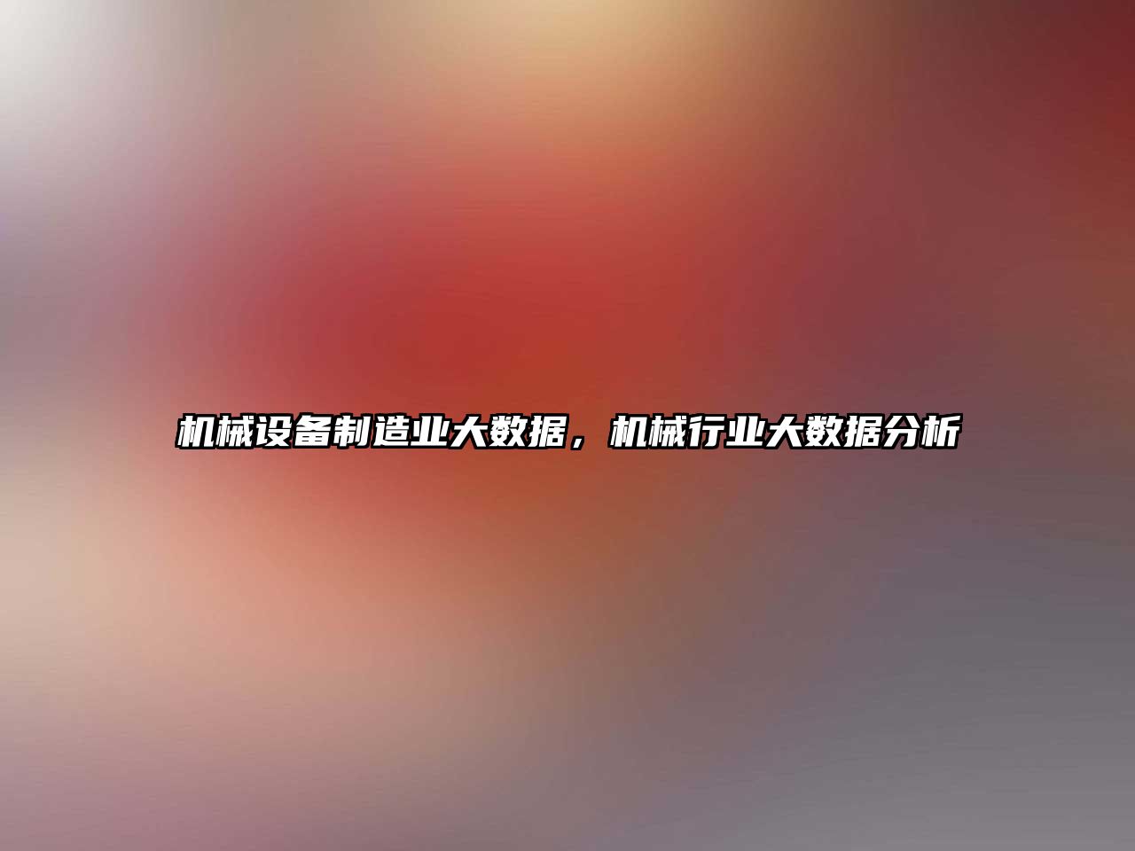 機械設(shè)備制造業(yè)大數(shù)據(jù)，機械行業(yè)大數(shù)據(jù)分析