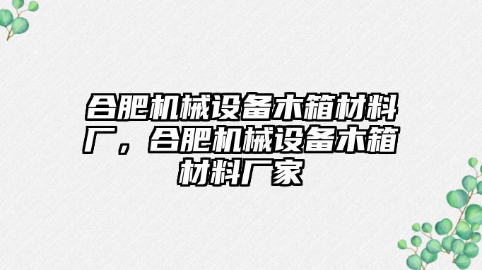 合肥機械設(shè)備木箱材料廠，合肥機械設(shè)備木箱材料廠家