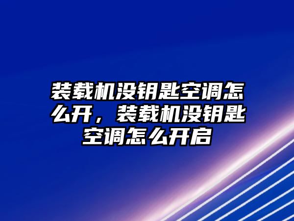 裝載機沒鑰匙空調(diào)怎么開，裝載機沒鑰匙空調(diào)怎么開啟