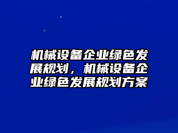 機(jī)械設(shè)備企業(yè)綠色發(fā)展規(guī)劃，機(jī)械設(shè)備企業(yè)綠色發(fā)展規(guī)劃方案