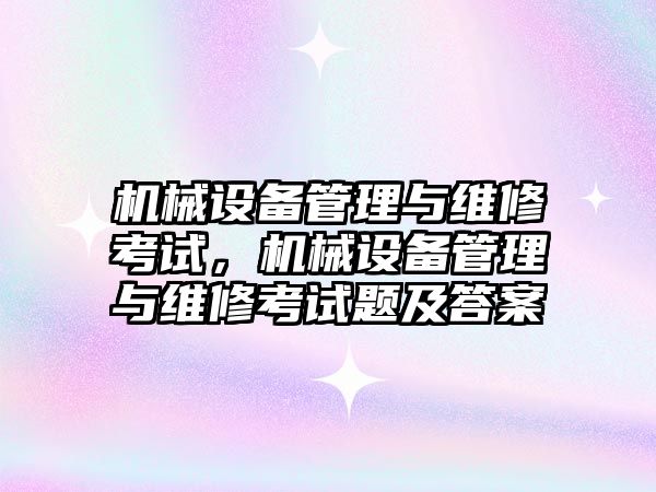 機械設(shè)備管理與維修考試，機械設(shè)備管理與維修考試題及答案