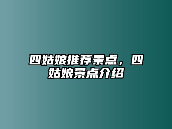 四姑娘推薦景點(diǎn)，四姑娘景點(diǎn)介紹