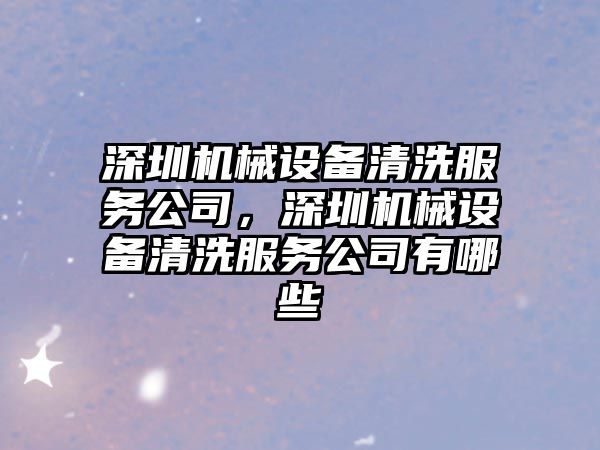 深圳機(jī)械設(shè)備清洗服務(wù)公司，深圳機(jī)械設(shè)備清洗服務(wù)公司有哪些