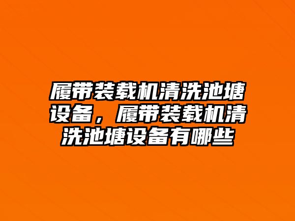 履帶裝載機清洗池塘設(shè)備，履帶裝載機清洗池塘設(shè)備有哪些