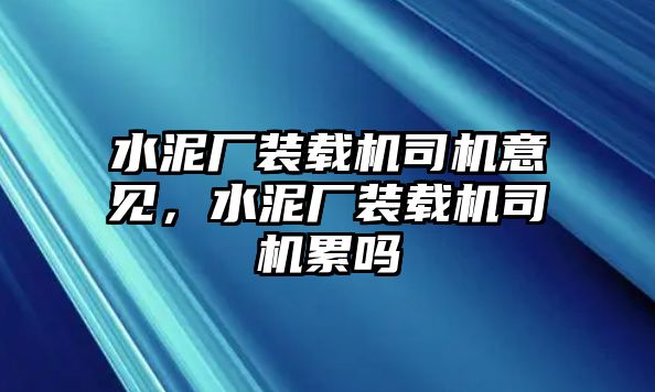 水泥廠裝載機(jī)司機(jī)意見，水泥廠裝載機(jī)司機(jī)累嗎