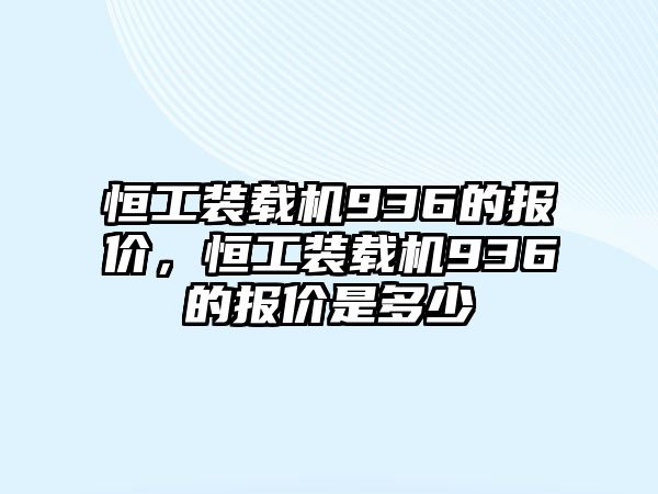 恒工裝載機936的報價，恒工裝載機936的報價是多少