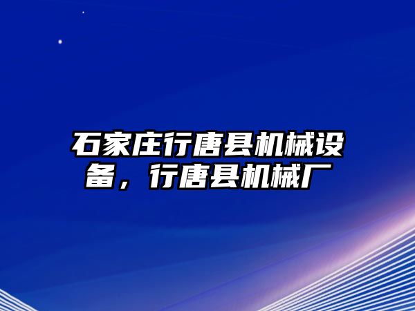 石家莊行唐縣機(jī)械設(shè)備，行唐縣機(jī)械廠