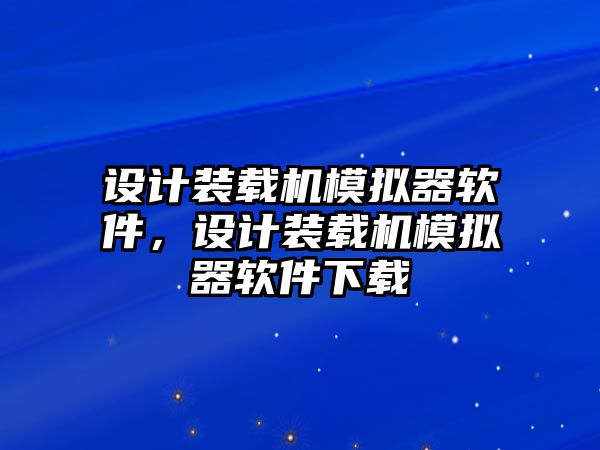 設(shè)計裝載機(jī)模擬器軟件，設(shè)計裝載機(jī)模擬器軟件下載