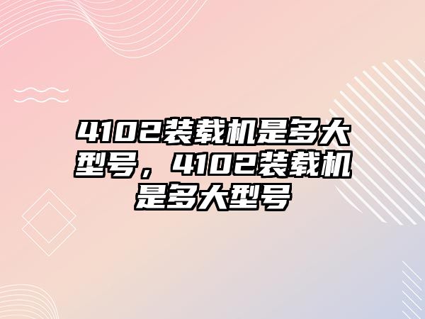 4102裝載機是多大型號，4102裝載機是多大型號