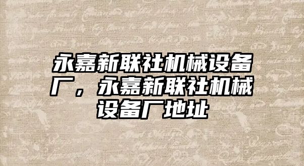 永嘉新聯(lián)社機械設(shè)備廠，永嘉新聯(lián)社機械設(shè)備廠地址