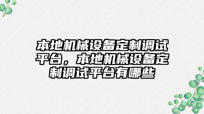 本地機(jī)械設(shè)備定制調(diào)試平臺(tái)，本地機(jī)械設(shè)備定制調(diào)試平臺(tái)有哪些