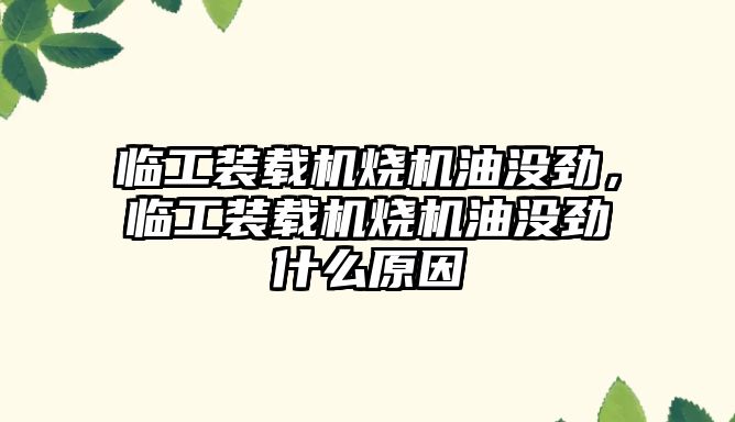 臨工裝載機燒機油沒勁，臨工裝載機燒機油沒勁什么原因