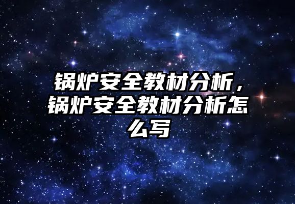 鍋爐安全教材分析，鍋爐安全教材分析怎么寫