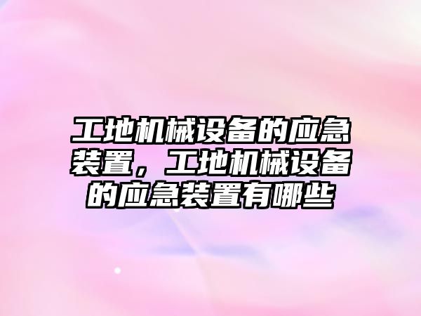 工地機(jī)械設(shè)備的應(yīng)急裝置，工地機(jī)械設(shè)備的應(yīng)急裝置有哪些