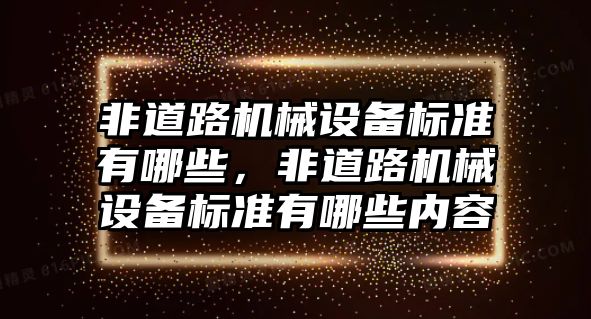 非道路機(jī)械設(shè)備標(biāo)準(zhǔn)有哪些，非道路機(jī)械設(shè)備標(biāo)準(zhǔn)有哪些內(nèi)容