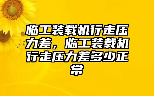 臨工裝載機(jī)行走壓力差，臨工裝載機(jī)行走壓力差多少正常