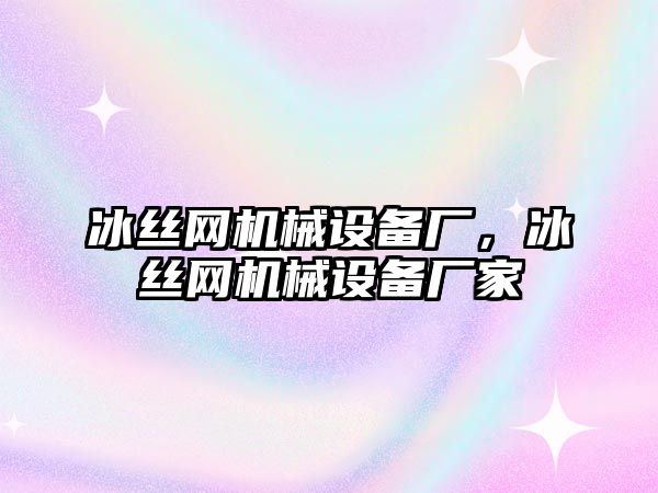 冰絲網(wǎng)機械設備廠，冰絲網(wǎng)機械設備廠家