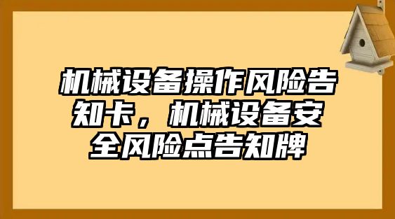 機(jī)械設(shè)備操作風(fēng)險(xiǎn)告知卡，機(jī)械設(shè)備安全風(fēng)險(xiǎn)點(diǎn)告知牌