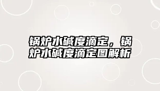 鍋爐水堿度滴定，鍋爐水堿度滴定圖解析