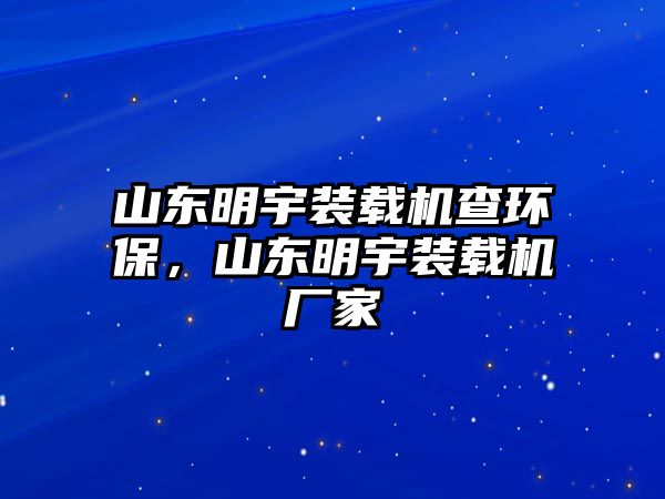 山東明宇裝載機查環(huán)保，山東明宇裝載機廠家