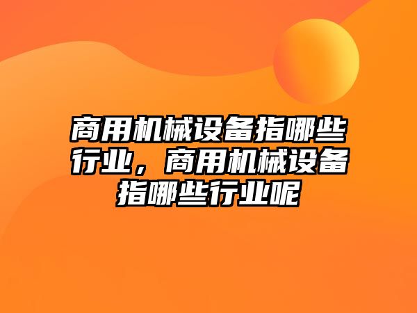 商用機械設備指哪些行業(yè)，商用機械設備指哪些行業(yè)呢