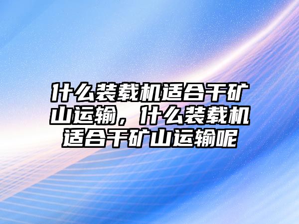 什么裝載機(jī)適合干礦山運(yùn)輸，什么裝載機(jī)適合干礦山運(yùn)輸呢