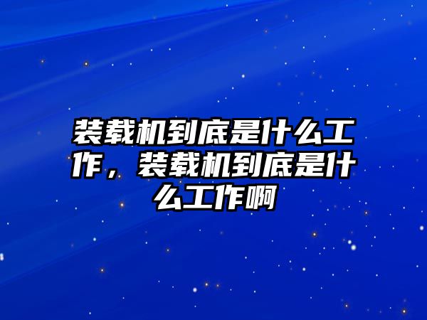 裝載機(jī)到底是什么工作，裝載機(jī)到底是什么工作啊