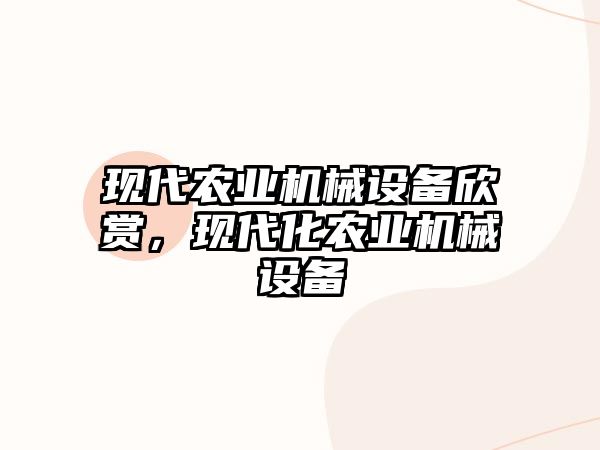 現(xiàn)代農(nóng)業(yè)機(jī)械設(shè)備欣賞，現(xiàn)代化農(nóng)業(yè)機(jī)械設(shè)備