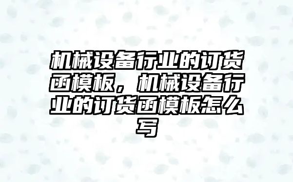 機(jī)械設(shè)備行業(yè)的訂貨函模板，機(jī)械設(shè)備行業(yè)的訂貨函模板怎么寫