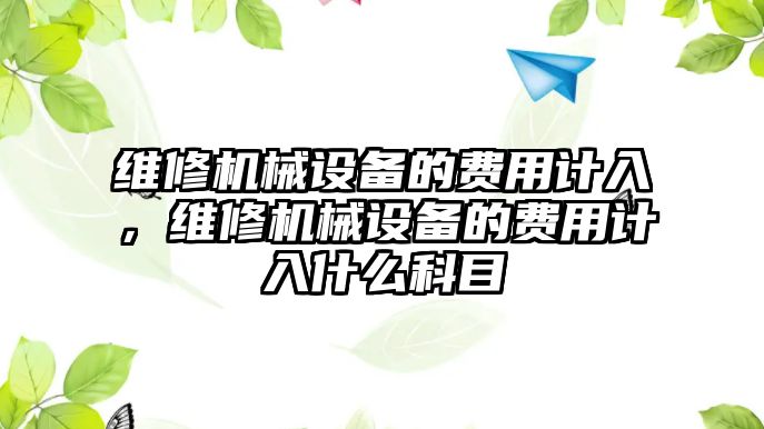 維修機械設備的費用計入，維修機械設備的費用計入什么科目