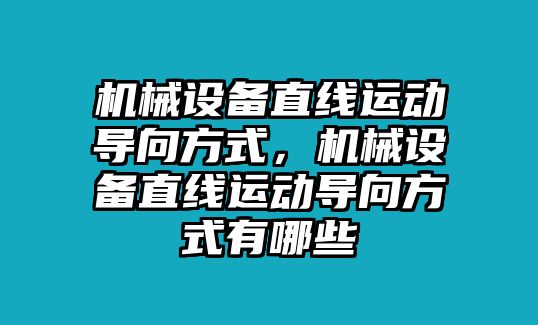 機(jī)械設(shè)備直線(xiàn)運(yùn)動(dòng)導(dǎo)向方式，機(jī)械設(shè)備直線(xiàn)運(yùn)動(dòng)導(dǎo)向方式有哪些