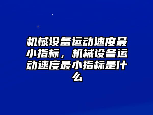 機械設(shè)備運動速度最小指標，機械設(shè)備運動速度最小指標是什么