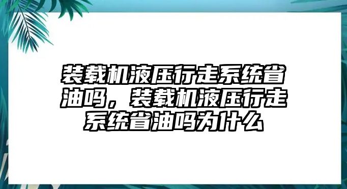 裝載機液壓行走系統(tǒng)省油嗎，裝載機液壓行走系統(tǒng)省油嗎為什么