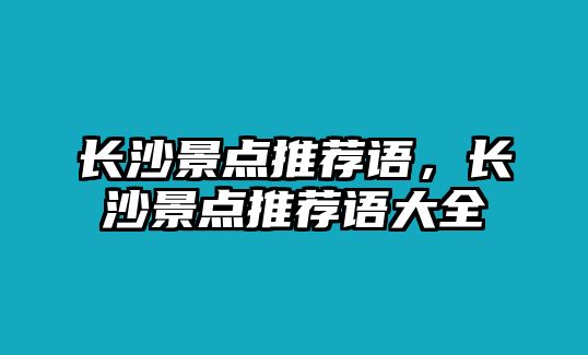 長沙景點(diǎn)推薦語，長沙景點(diǎn)推薦語大全